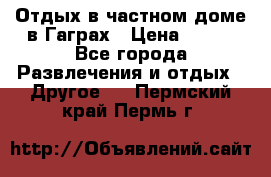 Отдых в частном доме в Гаграх › Цена ­ 350 - Все города Развлечения и отдых » Другое   . Пермский край,Пермь г.
